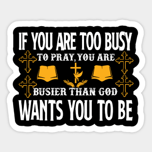 If You Are Too Busy To Pray You Are Busiest Than God Wants You To Be Sticker